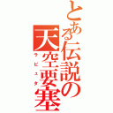 とある伝説の天空要塞（ラピュタ）