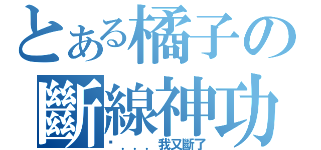 とある橘子の斷線神功（啊．．．我又斷了）