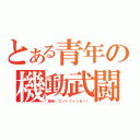 とある青年の機動武闘伝（爆熱、ゴッドフィンガー！）