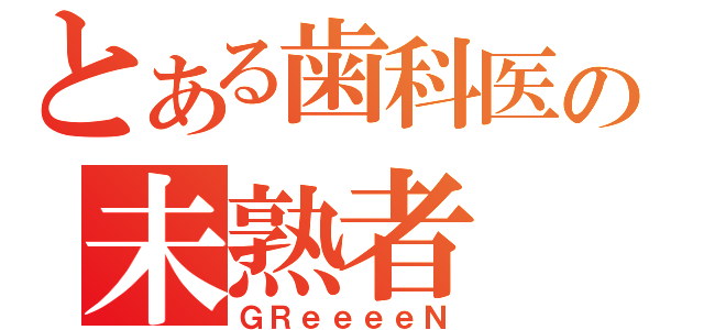 とある歯科医の未熟者（ＧＲｅｅｅｅＮ）