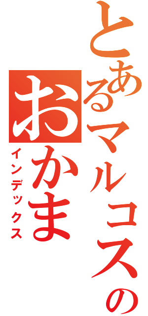 とあるマルコスのおかま（インデックス）