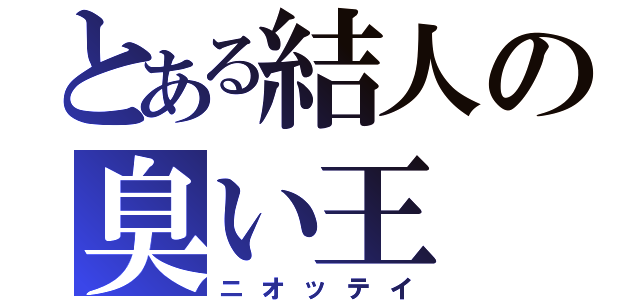 とある結人の臭い王（ニオッテイ）