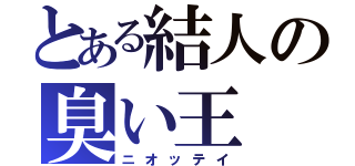 とある結人の臭い王（ニオッテイ）