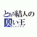 とある結人の臭い王（ニオッテイ）