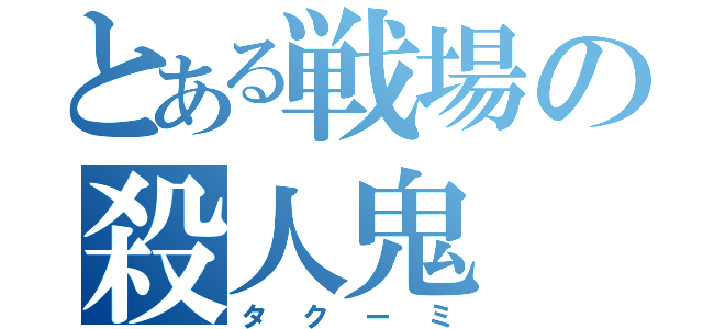 とある戦場の殺人鬼（タクーミ）