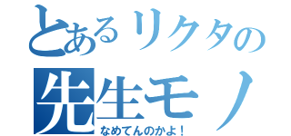 とあるリクタの先生モノマネ（なめてんのかよ！）