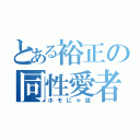 とある裕正の同性愛者（ホモにゃ徒）