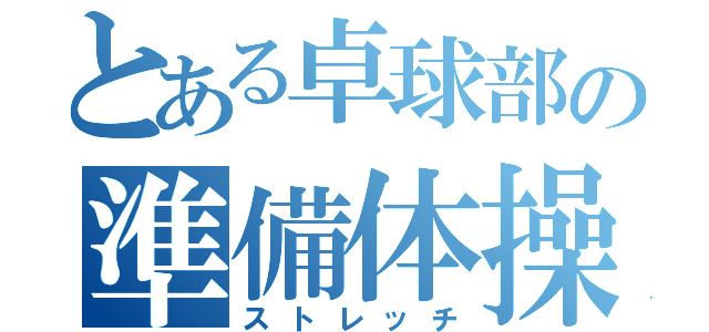 とある卓球部の準備体操（ストレッチ）