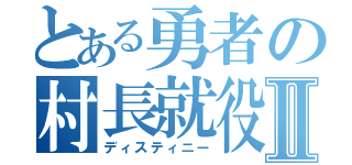 とある勇者の村長就役Ⅱ（ディスティニー）