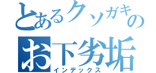 とあるクソガキのお下劣垢（インデックス）