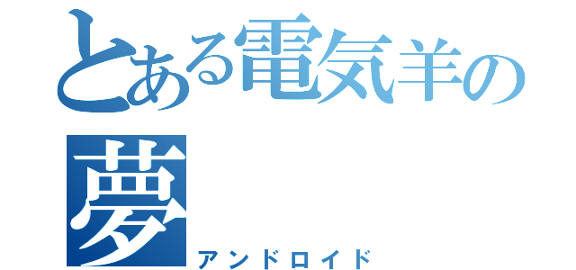 とある電気羊の夢（アンドロイド）