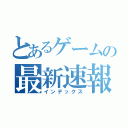 とあるゲームの最新速報（インデックス）