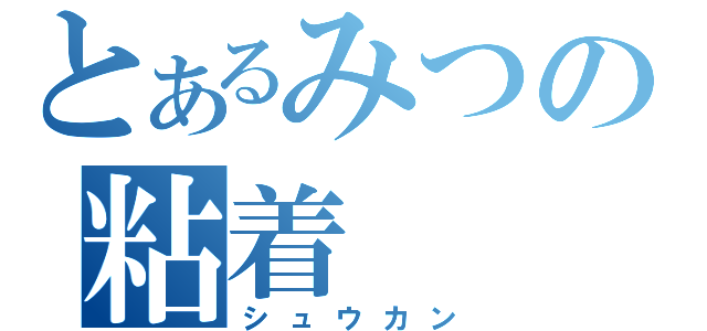 とあるみつの粘着（シュウカン）