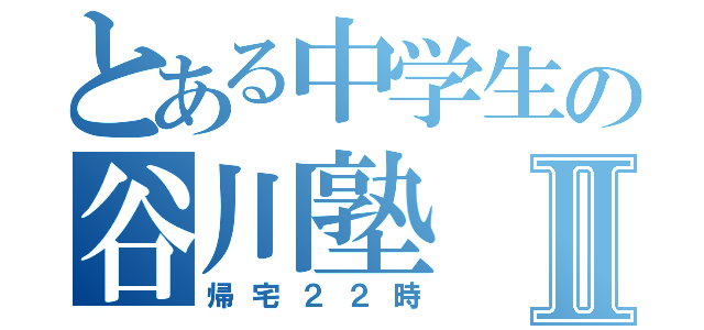 とある中学生の谷川塾Ⅱ（帰宅２２時）