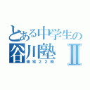 とある中学生の谷川塾Ⅱ（帰宅２２時）