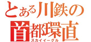 とある川鉄の首都環直通（スカイイーグル）