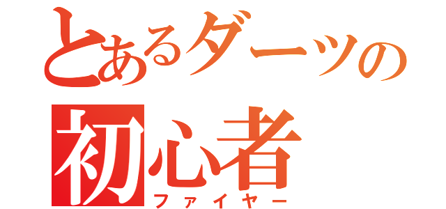 とあるダーツの初心者（ファイヤー）