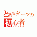 とあるダーツの初心者（ファイヤー）