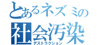 とあるネズミの社会汚染（デストラクション）