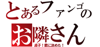 とあるファンゴのお隣さん（貞子！君に決めた！）