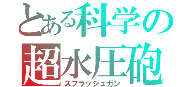 とある科学の超水圧砲（スプラッシュガン）