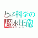 とある科学の超水圧砲（スプラッシュガン）