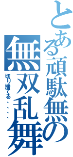 とある頑駄無の無双乱舞（切り捨てる、、、、）