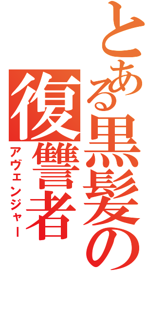 とある黒髪の復讐者（アヴェンジャー）