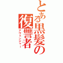 とある黒髪の復讐者（アヴェンジャー）