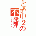 とある中２の不発弾（にせウシマル）