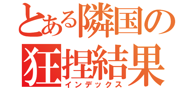 とある隣国の狂捏結果（インデックス）