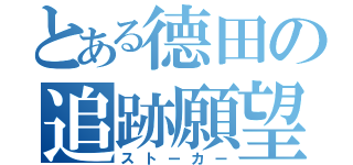 とある德田の追跡願望（ストーカー）