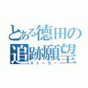 とある德田の追跡願望（ストーカー）