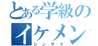 とある学級のイケメン（シンサマ）