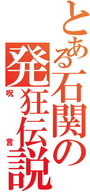 とある石関の発狂伝説（呪言）