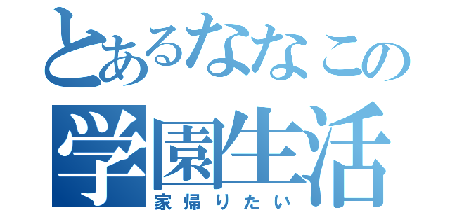 とあるななこの学園生活（家帰りたい）