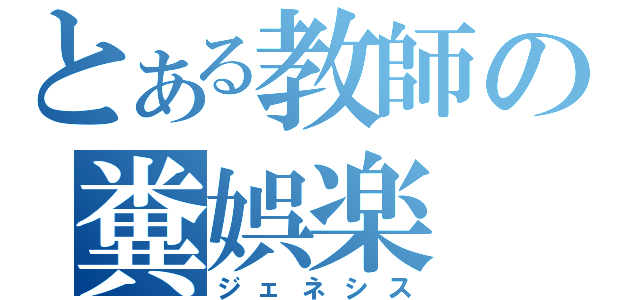 とある教師の糞娯楽（ジェネシス）