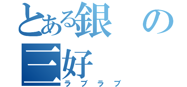 とある銀の三好（ラブラブ）