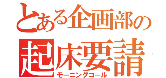 とある企画部の起床要請（モーニングコール）