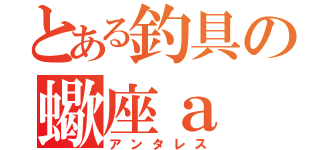 とある釣具の蠍座ａ（アンタレス）