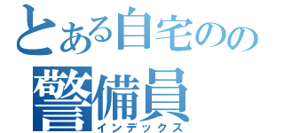 とある自宅のの警備員（インデックス）