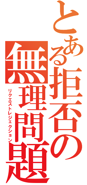 とある拒否の無理問題（リクエストレジェクション）