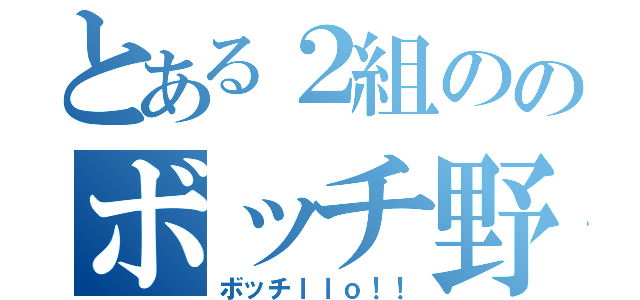 とある２組ののボッチ野郎（ボッチｌｌｏ！！）