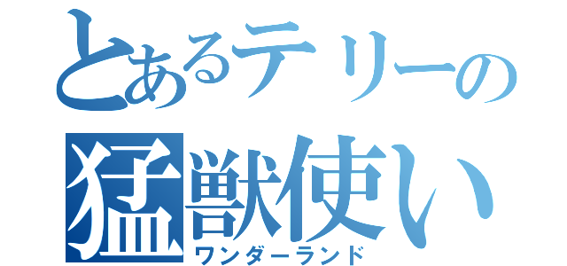 とあるテリーの猛獣使い（ワンダーランド）