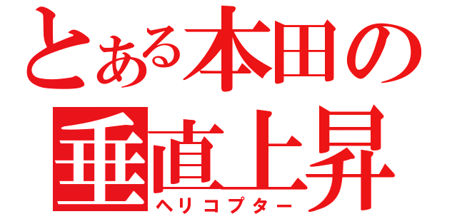 とある本田の垂直上昇（ヘリコプター）