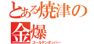 とある焼津の金爆（ゴールデンボンバー）