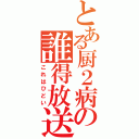 とある厨２病の誰得放送（これはひどい）