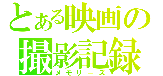 とある映画の撮影記録（メモリーズ）