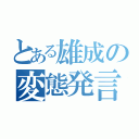 とある雄成の変態発言（）