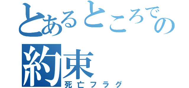 とあるところでの約束（死亡フラグ）